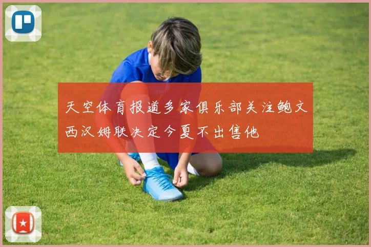 天空体育报道多家俱乐部关注鲍文西汉姆联决定今夏不出售他