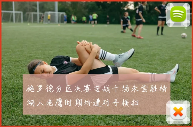 施罗德分区决赛苦战十场未尝胜绩湖人老鹰时期均遭对手横扫