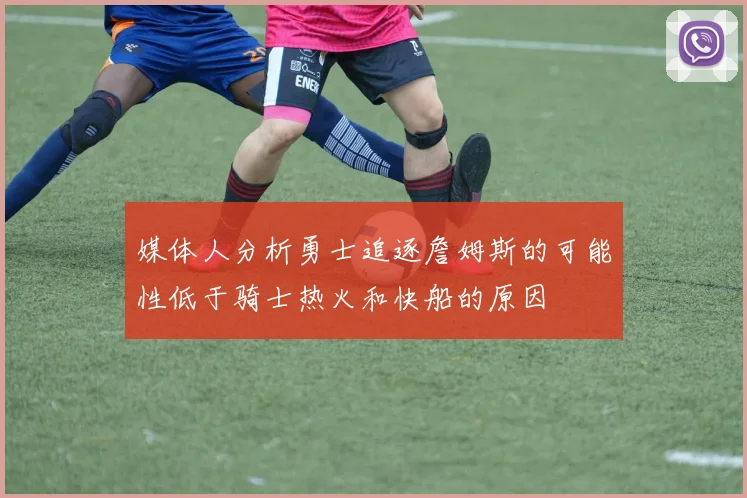 媒体人分析勇士追逐詹姆斯的可能性低于骑士热火和快船的原因