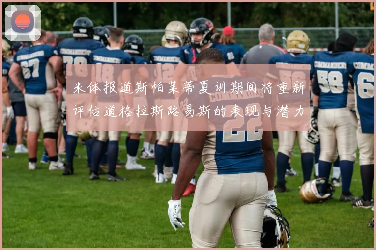 米体报道斯帕莱蒂夏训期间将重新评估道格拉斯路易斯的表现与潜力