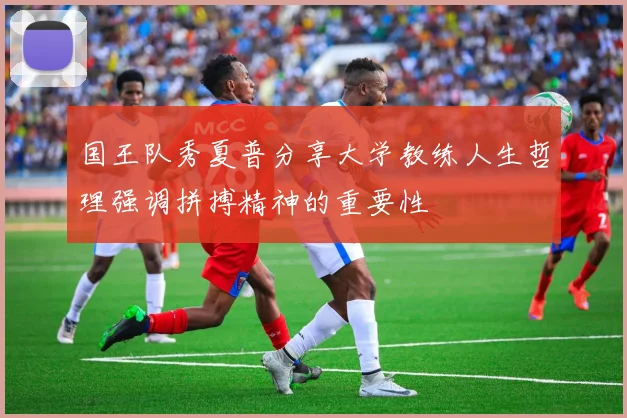 国王队秀夏普分享大学教练人生哲理强调拼搏精神的重要性