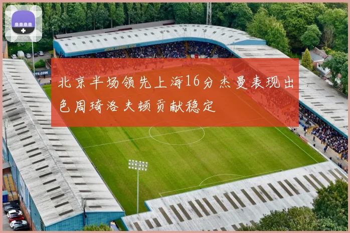 北京半场领先上海16分杰曼表现出色周琦洛夫顿贡献稳定
