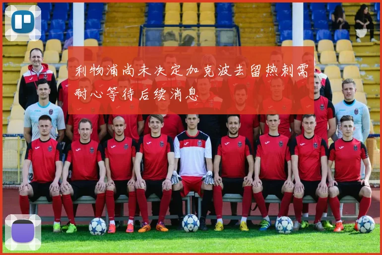 利物浦尚未决定加克波去留热刺需耐心等待后续消息